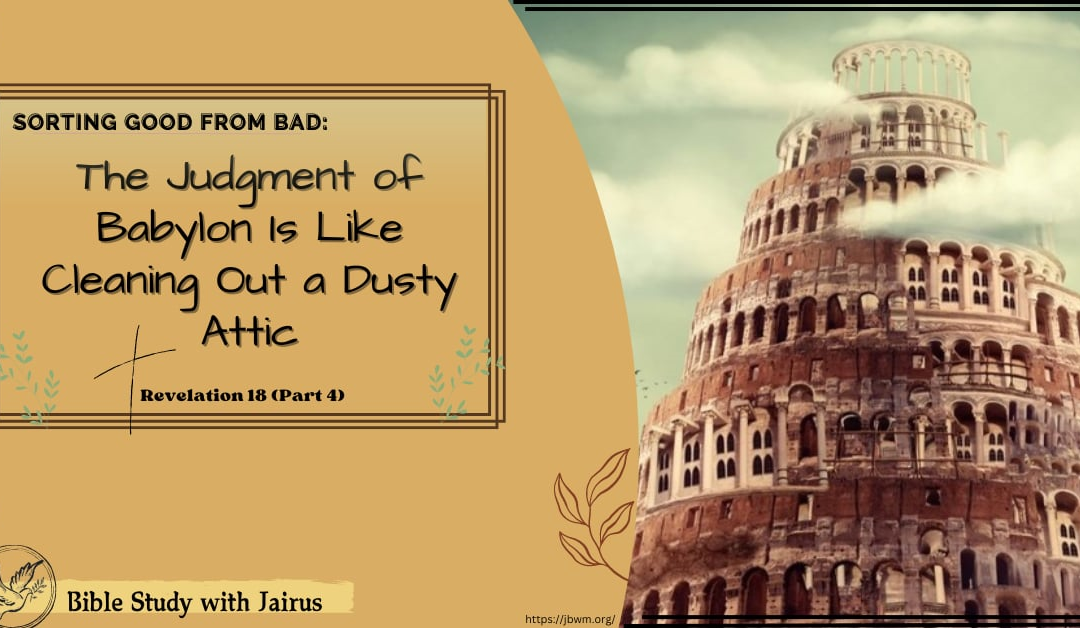 Bible Study with Jairus  Revelation 18 (Part 4)    Sorting Good from Bad: The Judgment of Babylon Is Like Cleaning Out a Dusty Attic