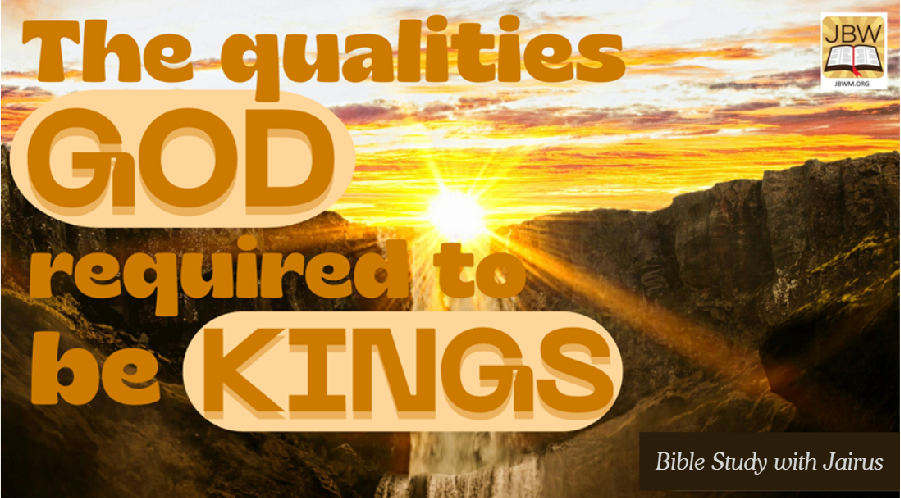 Bible Study With Jairus: Deuteronomy 17:18-20  – The Qualities God Required To Be Kings