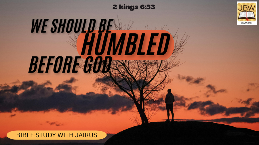 #Bible Study With #Jairus #2Kings 6:33 – We Should Be Humbled Before God