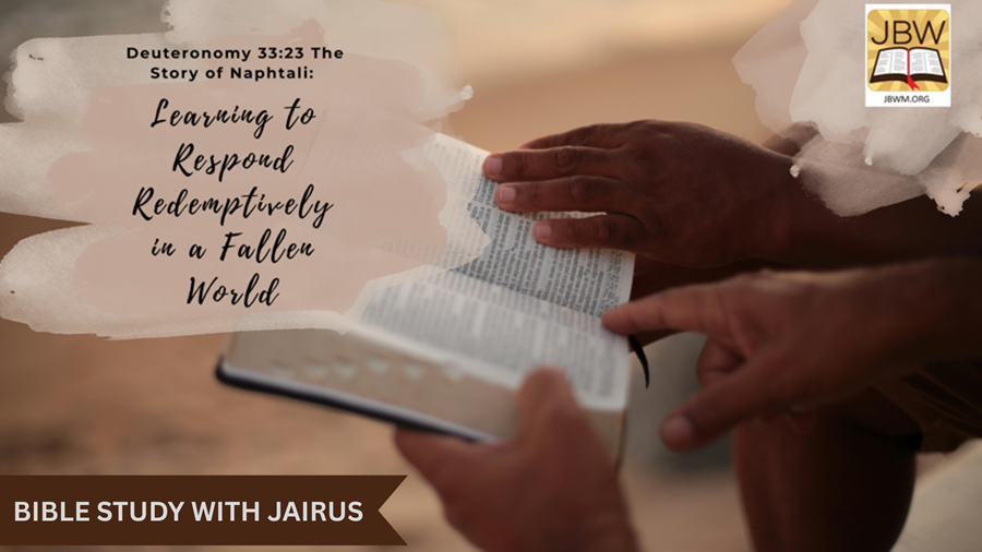 Bible Study With Jairus – Deuteronomy 33:23 The Story of Naphtali: Learning to Respond Redemptively in a Fallen World