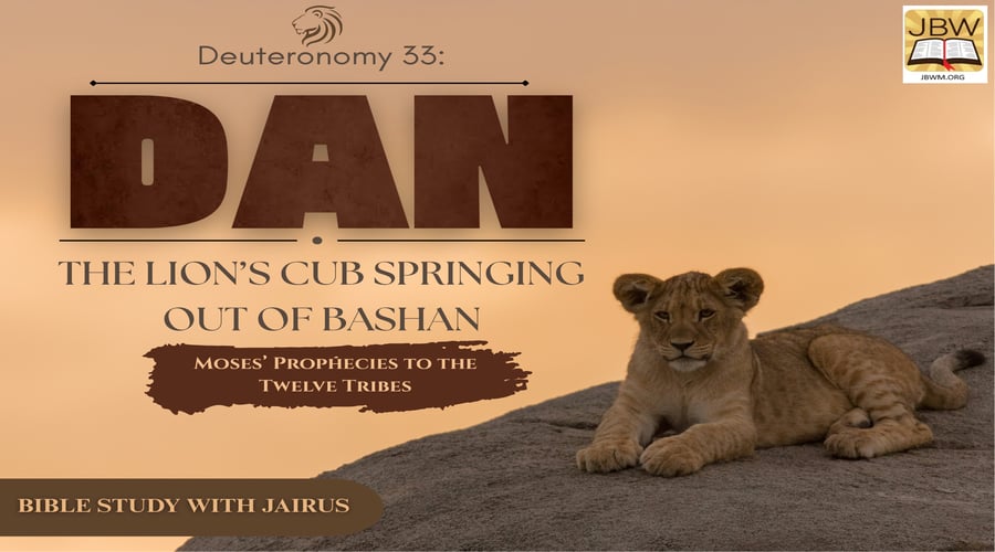 Deuteronomy 33: Moses’ Prophecies to the Twelve Tribes  Dan, the Lion’s Cub Springing Out of Bashan